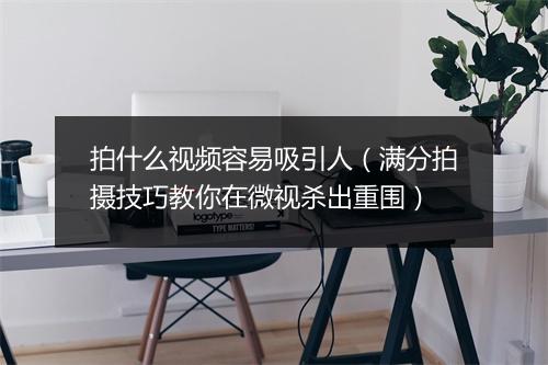拍什么视频容易吸引人（满分拍摄技巧教你在微视杀出重围）