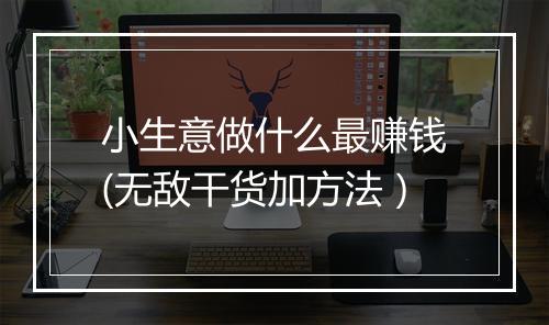 小生意做什么最赚钱(无敌干货加方法）