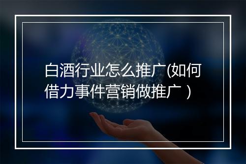 白酒行业怎么推广(如何借力事件营销做推广）
