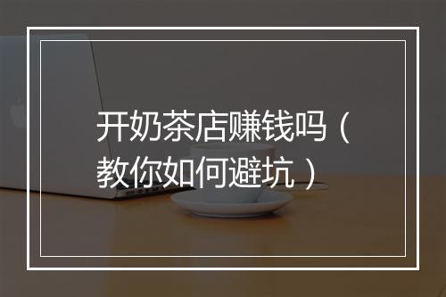 开奶茶店赚钱吗（教你如何避坑）