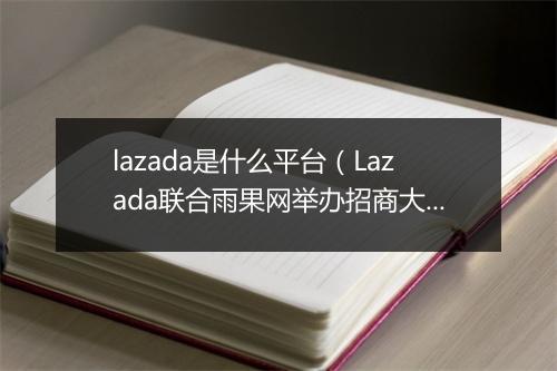 lazada是什么平台（Lazada联合雨果网举办招商大会）