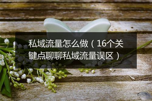 私域流量怎么做（16个关键点聊聊私域流量误区）
