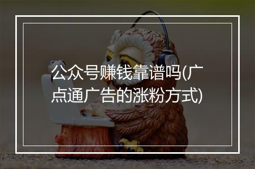 公众号赚钱靠谱吗(广点通广告的涨粉方式)