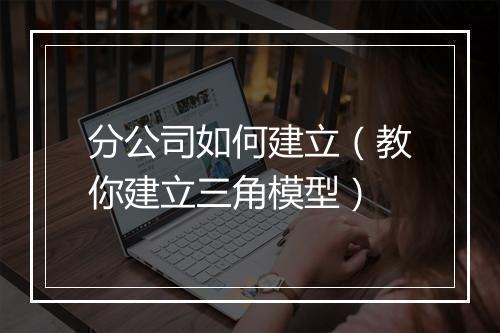 分公司如何建立（教你建立三角模型）