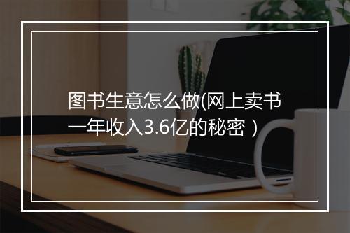 图书生意怎么做(网上卖书一年收入3.6亿的秘密）