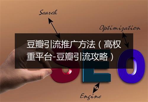 豆瓣引流推广方法（高权重平台-豆瓣引流攻略）