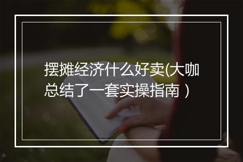 摆摊经济什么好卖(大咖总结了一套实操指南）