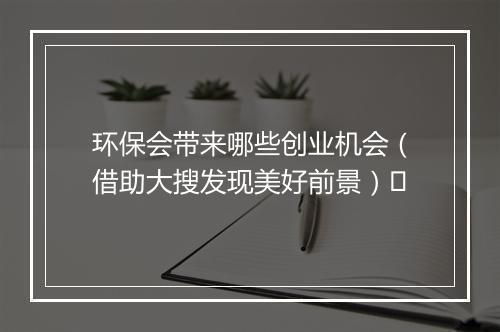环保会带来哪些创业机会（借助大搜发现美好前景）​