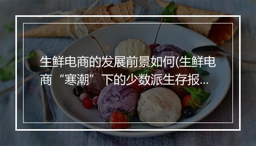 生鲜电商的发展前景如何(生鲜电商“寒潮”下的少数派生存报告)