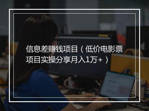 信息差赚钱项目（低价电影票项目实操分享月入1万+）