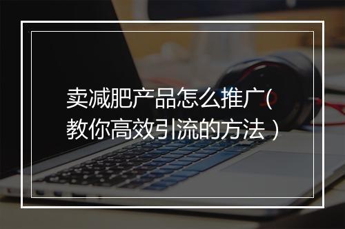 卖减肥产品怎么推广(教你高效引流的方法）