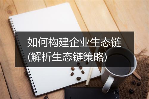 如何构建企业生态链(解析生态链策略)