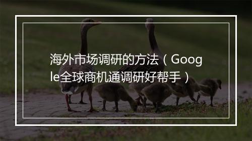 海外市场调研的方法（Google全球商机通调研好帮手）