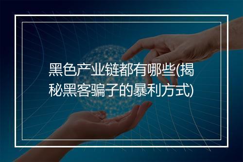 黑色产业链都有哪些(揭秘黑客骗子的暴利方式)