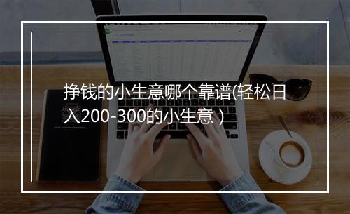 挣钱的小生意哪个靠谱(轻松日入200-300的小生意）