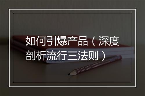 如何引爆产品（深度剖析流行三法则）