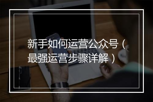 新手如何运营公众号（最强运营步骤详解）