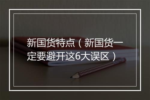新国货特点（新国货一定要避开这6大误区）