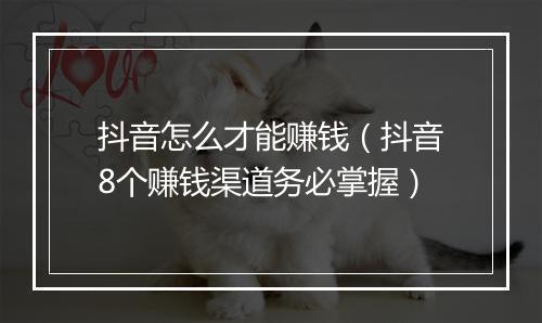 抖音怎么才能赚钱（抖音8个赚钱渠道务必掌握）