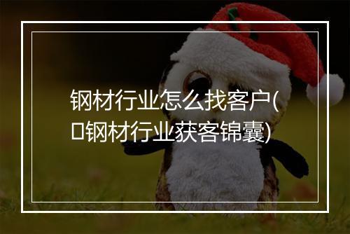 钢材行业怎么找客户(​钢材行业获客锦囊)