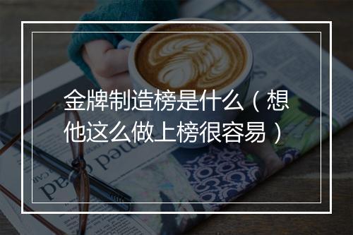金牌制造榜是什么（想他这么做上榜很容易）