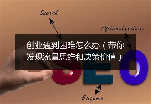 创业遇到困难怎么办（带你发现流量思维和决策价值）