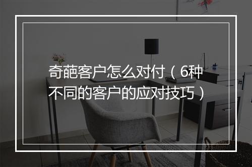 奇葩客户怎么对付（6种不同的客户的应对技巧）