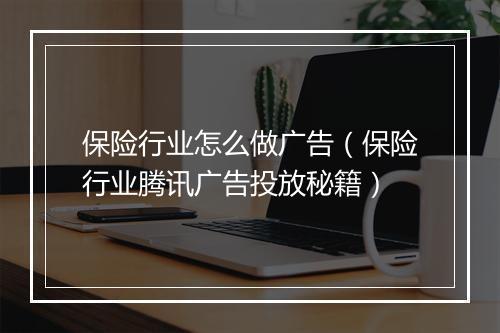 保险行业怎么做广告（保险行业腾讯广告投放秘籍）