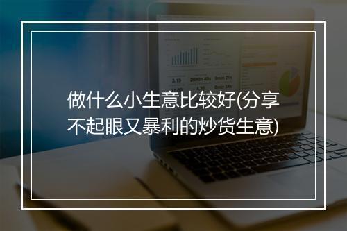做什么小生意比较好(分享不起眼又暴利的炒货生意)