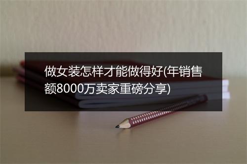做女装怎样才能做得好(年销售额8000万卖家重磅分享)