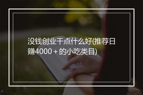 没钱创业干点什么好(推荐日赚4000＋的小吃类目)
