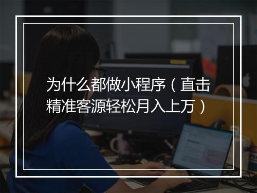 为什么都做小程序（直击精准客源轻松月入上万）