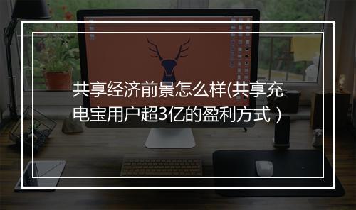 共享经济前景怎么样(共享充电宝用户超3亿的盈利方式）
