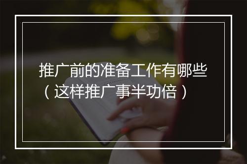 推广前的准备工作有哪些（这样推广事半功倍）