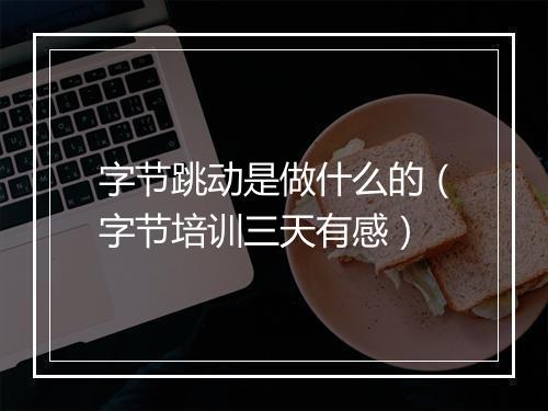 字节跳动是做什么的（字节培训三天有感）