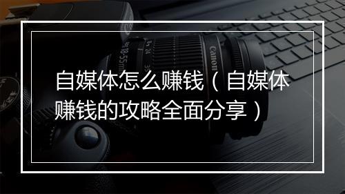 自媒体怎么赚钱（自媒体赚钱的攻略全面分享）