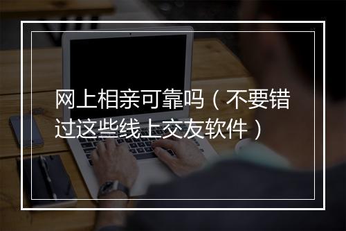 网上相亲可靠吗（不要错过这些线上交友软件）