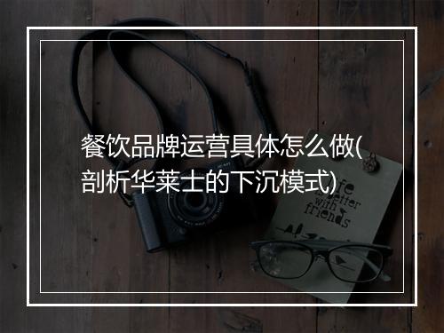 餐饮品牌运营具体怎么做(剖析华莱士的下沉模式)