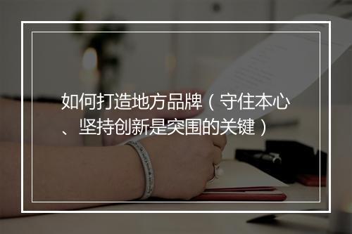 如何打造地方品牌（守住本心、坚持创新是突围的关键）