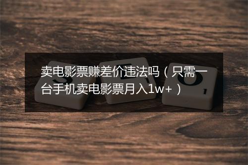 卖电影票赚差价违法吗（只需一台手机卖电影票月入1w+）