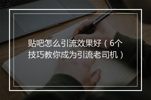 贴吧怎么引流效果好（6个技巧教你成为引流老司机）