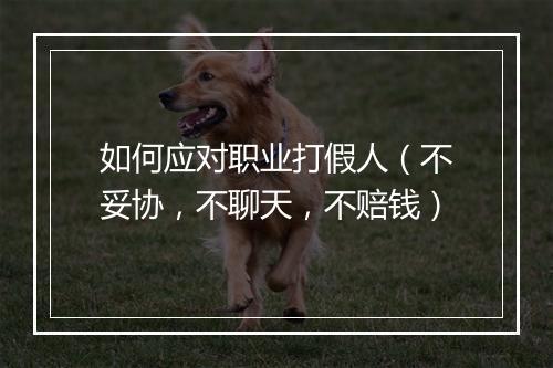 如何应对职业打假人（不妥协，不聊天，不赔钱）