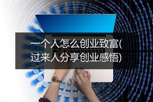 一个人怎么创业致富(过来人分享创业感悟)