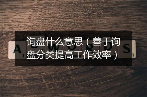 询盘什么意思（善于询盘分类提高工作效率）