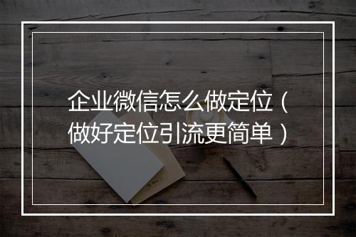企业微信怎么做定位（做好定位引流更简单）