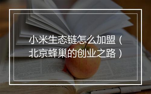 小米生态链怎么加盟（北京蜂巢的创业之路）