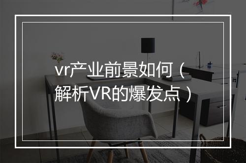 vr产业前景如何（解析VR的爆发点）