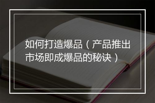 如何打造爆品（产品推出市场即成爆品的秘诀）