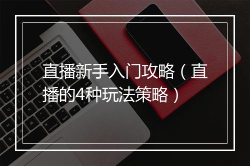 直播新手入门攻略（直播的4种玩法策略）