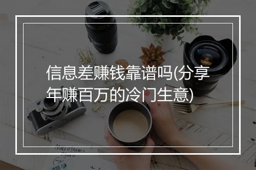 信息差赚钱靠谱吗(分享年赚百万的冷门生意)